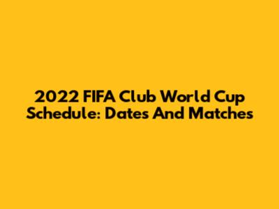 2022 FIFA Club World Cup Schedule: Dates And Matches