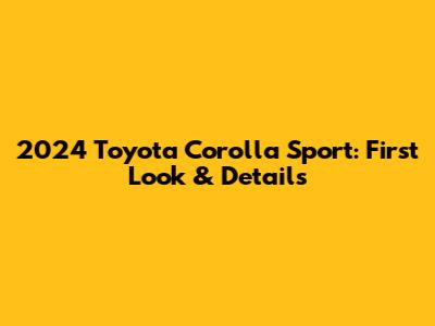 2024 Toyota Corolla Sport: First Look & Details