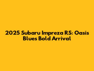 2025 Subaru Impreza RS: Oasis Blue's Bold Arrival