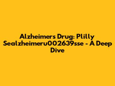 Alzheimer's Drug: Plilly Sealzheimeru002639sse - A Deep Dive