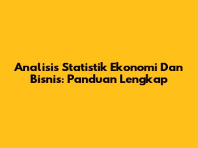 Analisis Statistik Ekonomi Dan Bisnis: Panduan Lengkap