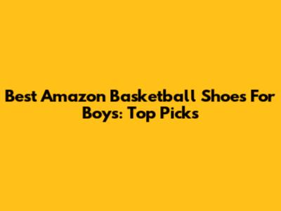 Best Amazon Basketball Shoes For Boys: Top Picks