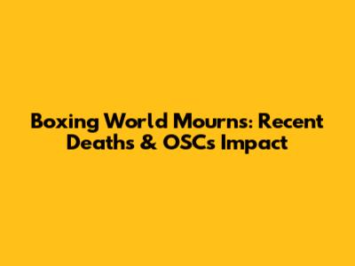 Boxing World Mourns: Recent Deaths & OSC's Impact
