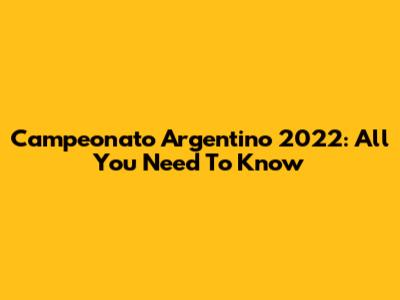 Campeonato Argentino 2022: All You Need To Know