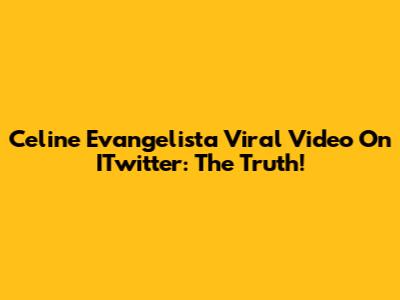 Celine Evangelista Viral Video On ITwitter: The Truth!