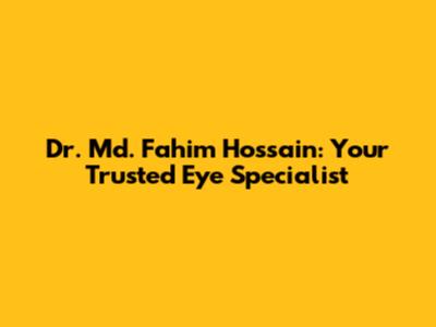 Dr. Md. Fahim Hossain: Your Trusted Eye Specialist