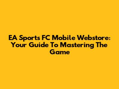 EA Sports FC Mobile Webstore: Your Guide To Mastering The Game