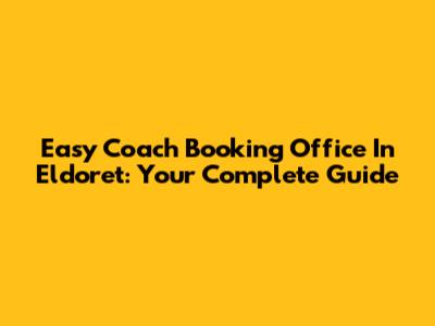 Easy Coach Booking Office In Eldoret: Your Complete Guide
