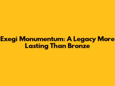 Exegi Monumentum: A Legacy More Lasting Than Bronze