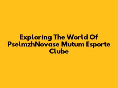 Exploring The World Of PselmzhNovase Mutum Esporte Clube