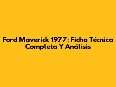 Ford Maverick 1977: Ficha Técnica Completa Y Análisis