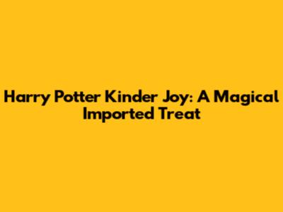 Harry Potter Kinder Joy: A Magical Imported Treat