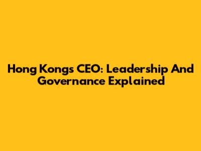 Hong Kong's CEO: Leadership And Governance Explained