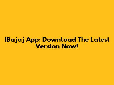 IBajaj App: Download The Latest Version Now!