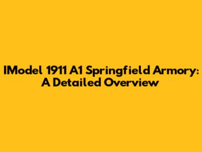 IModel 1911 A1 Springfield Armory: A Detailed Overview