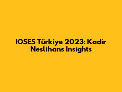 IOSES Türkiye 2023: Kadir Neslihan's Insights