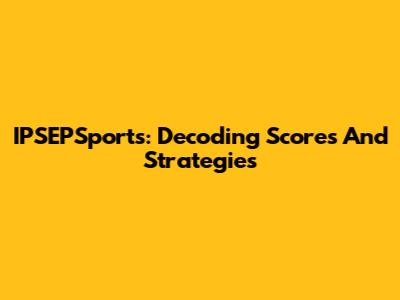 IPSEPSports: Decoding Scores And Strategies