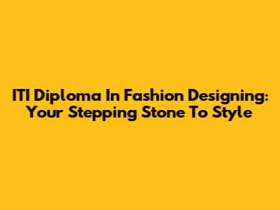 ITI Diploma In Fashion Designing: Your Stepping Stone To Style