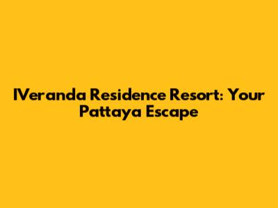 IVeranda Residence Resort: Your Pattaya Escape