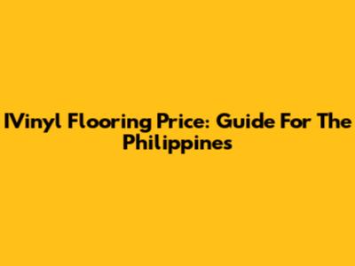 IVinyl Flooring Price: Guide For The Philippines