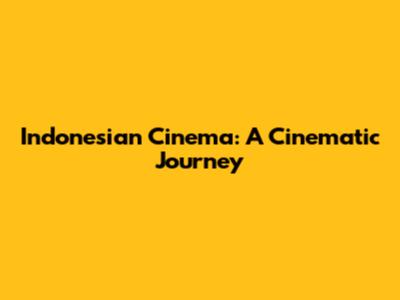 Indonesian Cinema: A Cinematic Journey
