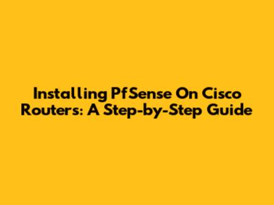 Installing PfSense On Cisco Routers: A Step-by-Step Guide