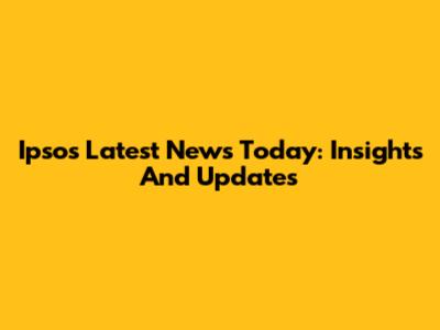 Ipsos Latest News Today: Insights And Updates