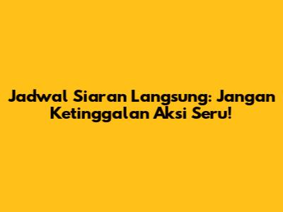 Jadwal Siaran Langsung: Jangan Ketinggalan Aksi Seru!