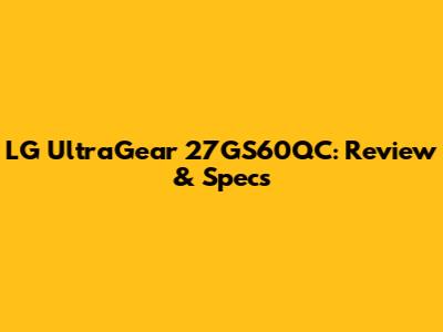LG UltraGear 27GS60QC: Review & Specs