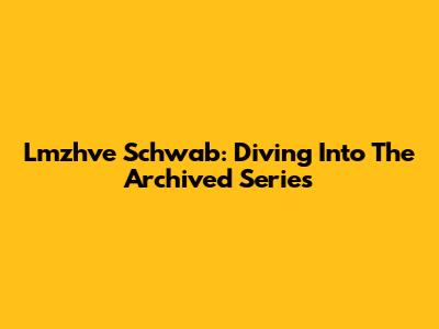 Lmzhve Schwab: Diving Into The Archived Series