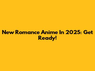 New Romance Anime In 2025: Get Ready!