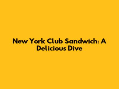 New York Club Sandwich: A Delicious Dive