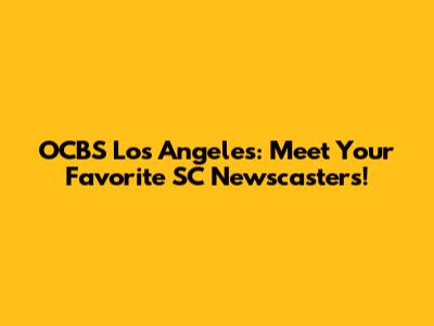 OCBS Los Angeles: Meet Your Favorite SC Newscasters!