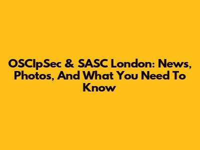OSCIpSec & SASC London: News, Photos, And What You Need To Know