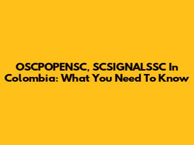 OSCPOPENSC, SCSIGNALSSC In Colombia: What You Need To Know
