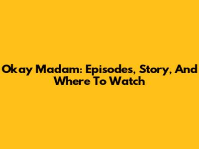 Okay Madam: Episodes, Story, And Where To Watch