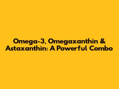 Omega-3, Omegaxanthin & Astaxanthin: A Powerful Combo