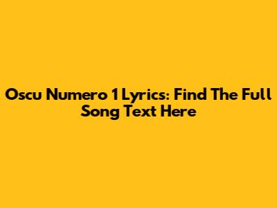 Oscu Numero 1 Lyrics: Find The Full Song Text Here