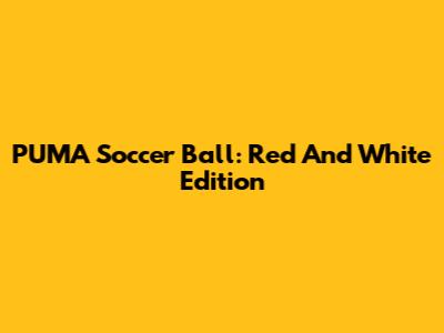 PUMA Soccer Ball: Red And White Edition