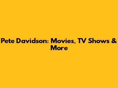 Pete Davidson: Movies, TV Shows & More