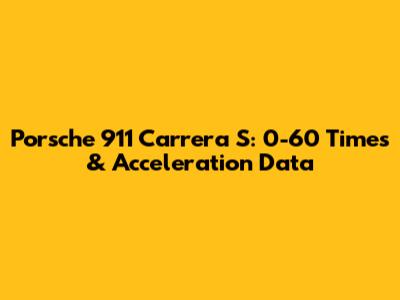 Porsche 911 Carrera S: 0-60 Times & Acceleration Data