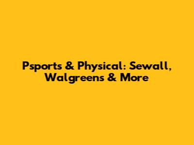 Psports & Physical: Sewall, Walgreens & More