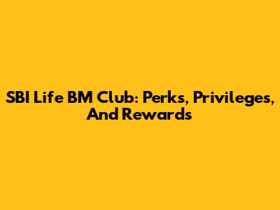 SBI Life BM Club: Perks, Privileges, And Rewards