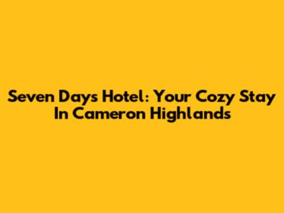 Seven Days Hotel: Your Cozy Stay In Cameron Highlands