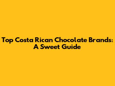 Top Costa Rican Chocolate Brands: A Sweet Guide