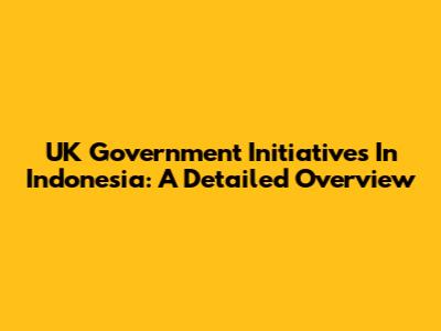 UK Government Initiatives In Indonesia: A Detailed Overview