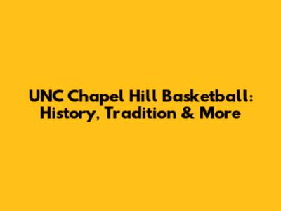 UNC Chapel Hill Basketball: History, Tradition & More