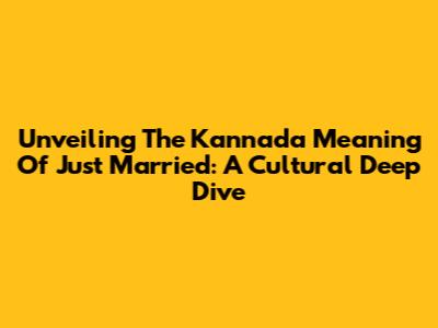 Unveiling The Kannada Meaning Of 'Just Married': A Cultural Deep Dive