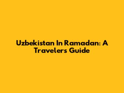 Uzbekistan In Ramadan: A Traveler's Guide