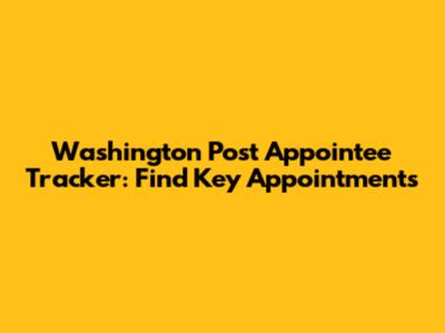 Washington Post Appointee Tracker: Find Key Appointments